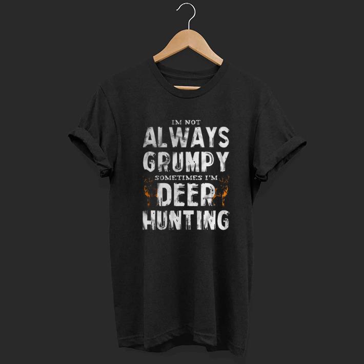Im Not Grympy Sometime I'm Deer Hunting shirt