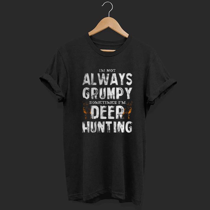 Im Not Grympy Sometime I'm Deer Hunting shirt