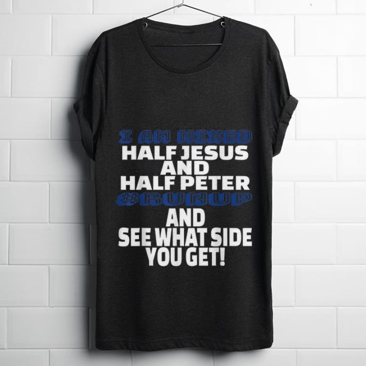  Hot I Am Mixed Half Jesus And Half Peter Runup And See What Side You Get shirt