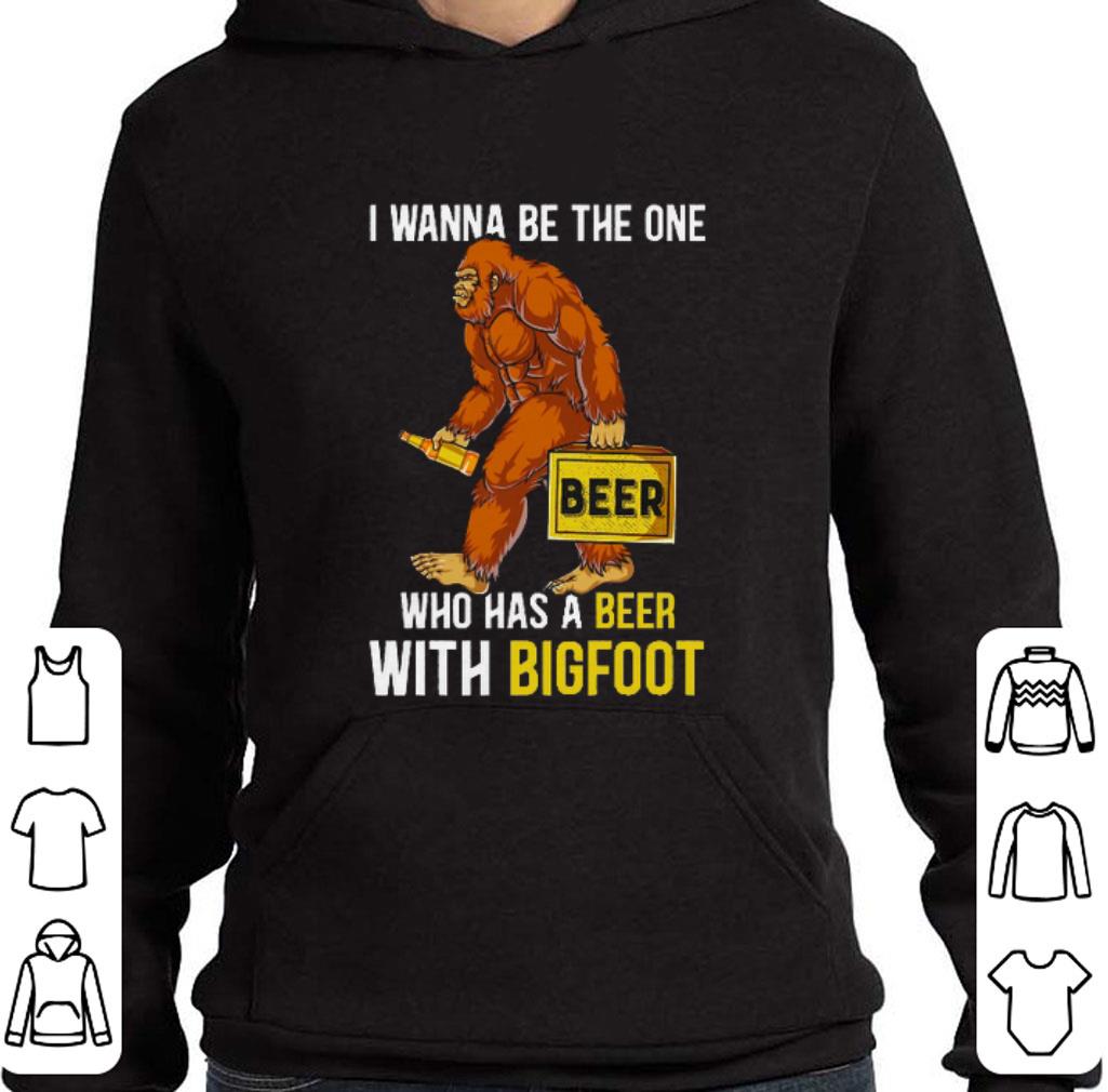 Pretty I wanna be the one beer who has a beer with bigfoot shirt