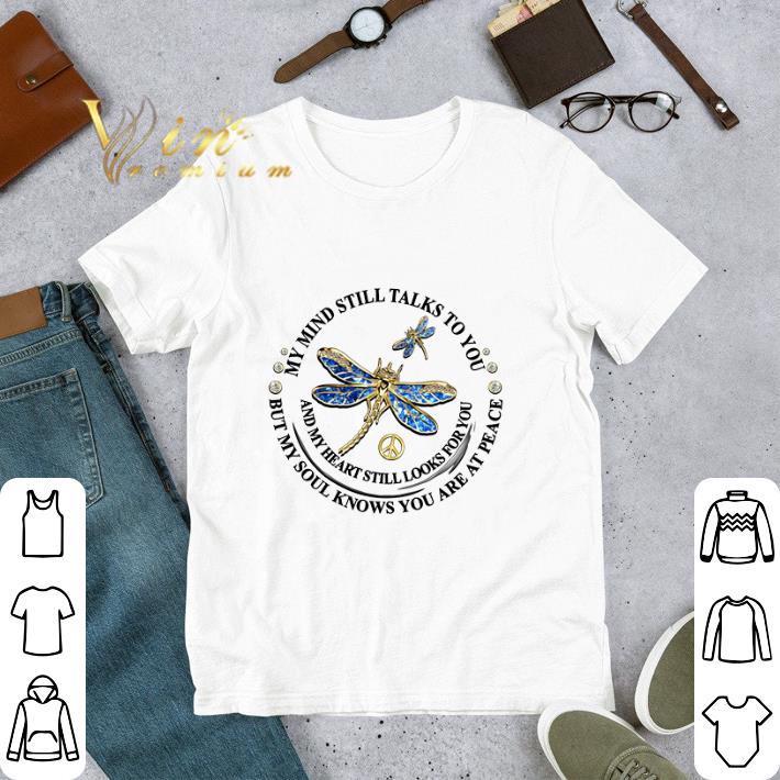 Awesome Dragonflies my mind still talks to you and my heart still looks shirt