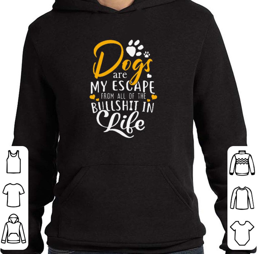 Official Dogs are my escape from all of the bullshit in life shirt