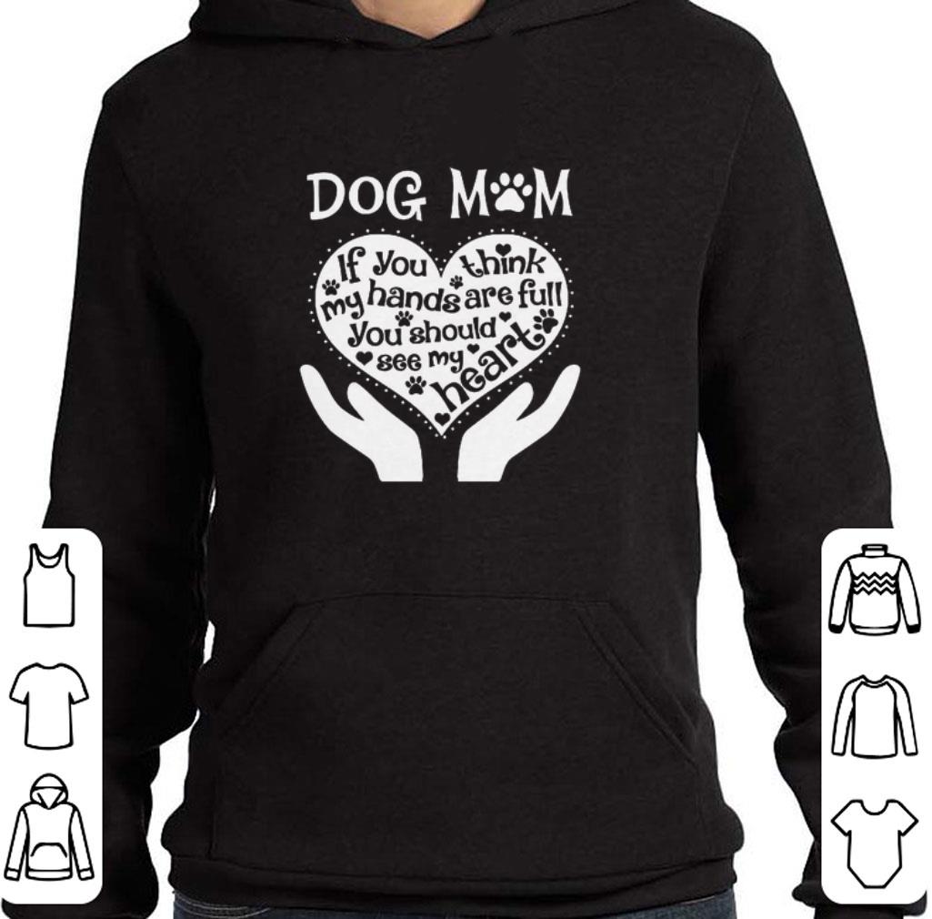 Pretty Dog mom if you think my hands are full you should see my heart shirt
