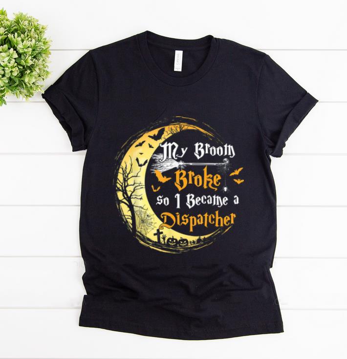 Original My Broom Is Broke So I Became A Dispatcher Halloween shirt