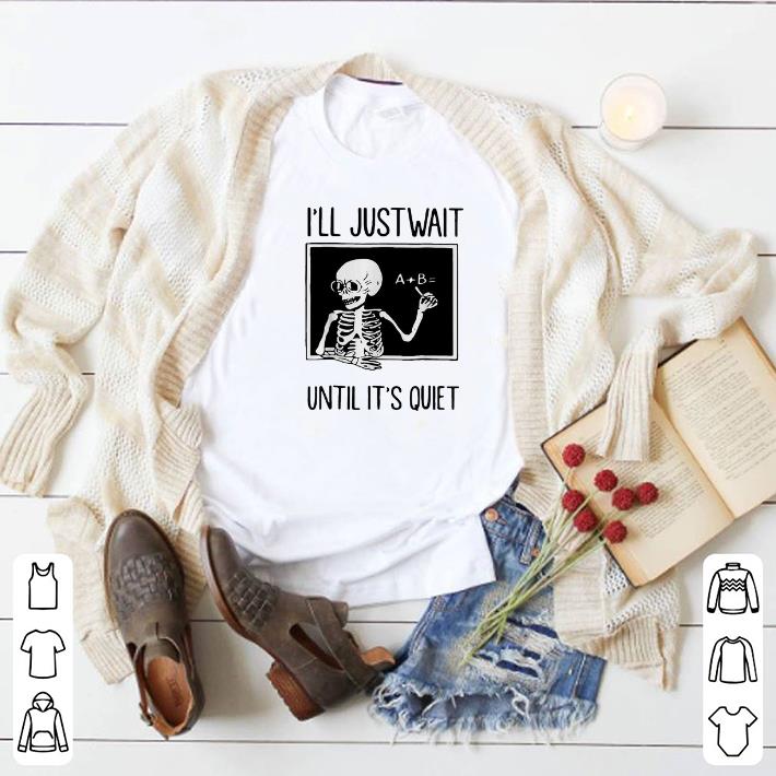 Funny Skeleton teacher i'll just wait until it's quiet shirt