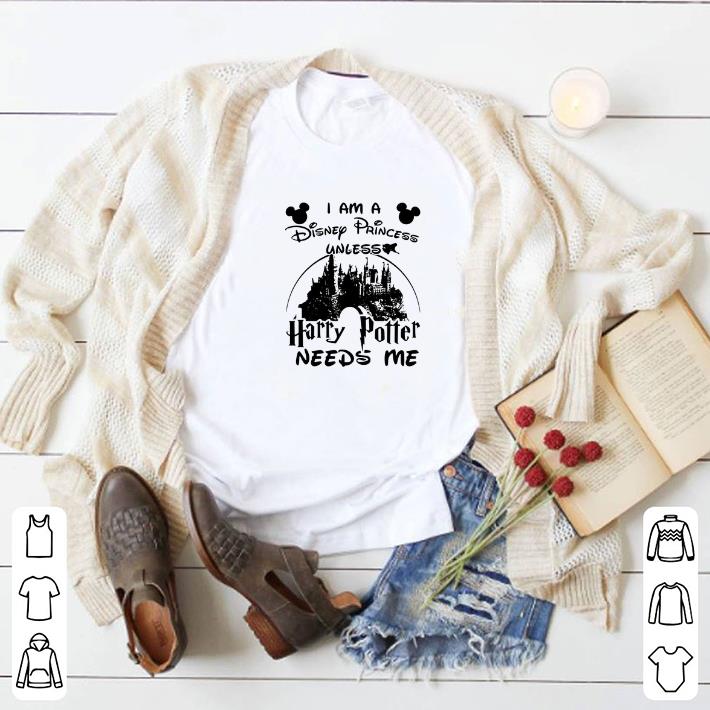 Nice I am a Disney Princess unless Harry Potter needs me Walt Disney shirt