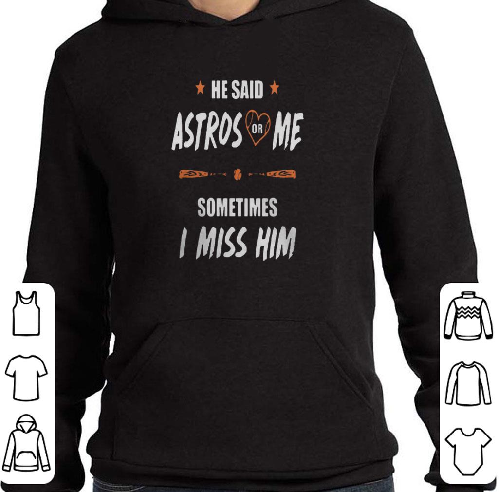 Official He said Houston Astros or me sometimes i miss him shirt