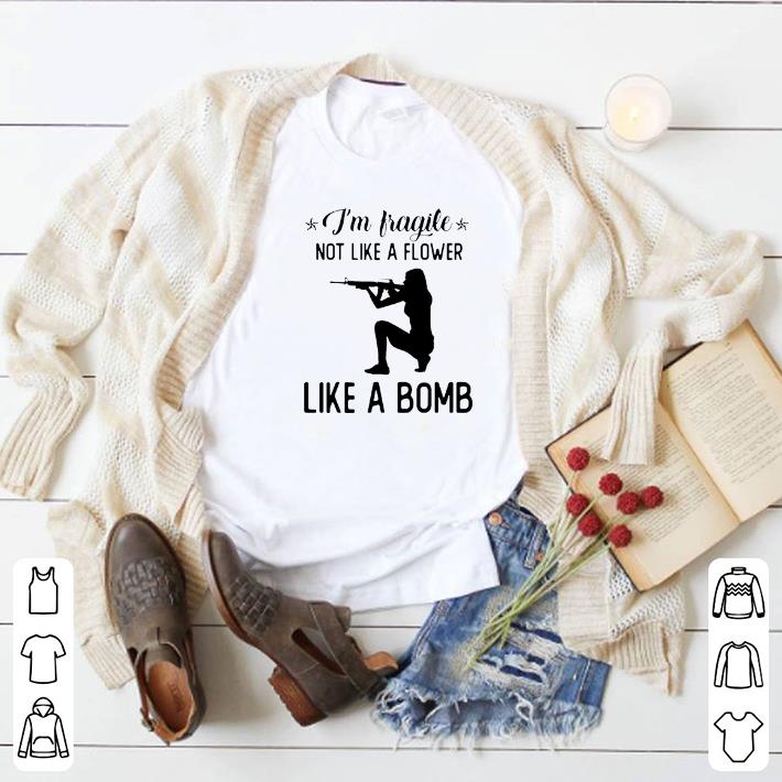 Official I'm fragile not like a flower like a bomb shirt