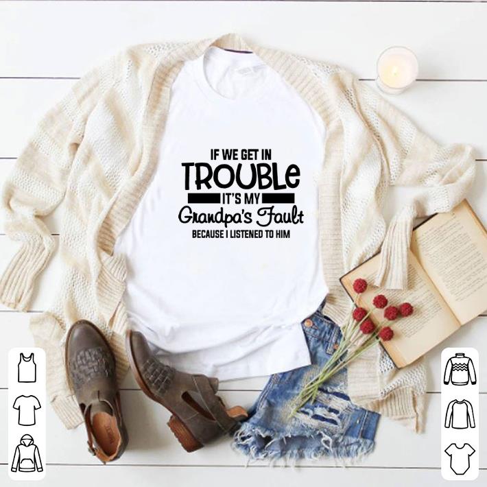 Official If we get in trouble it's my grandpa's fault because i listened shirt