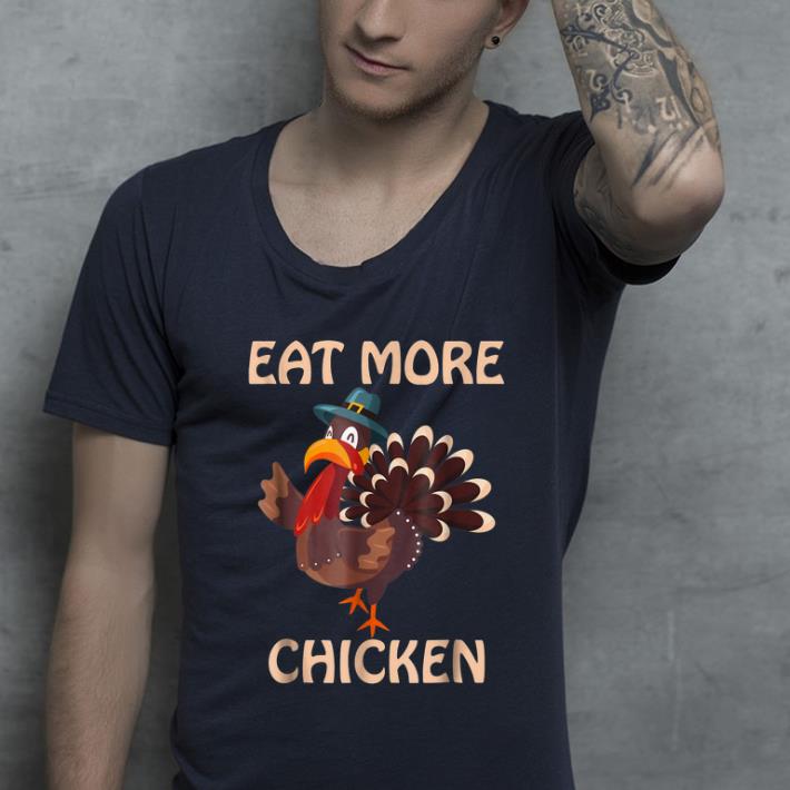 Nice Eat More Chicken Thanksgiving shirt