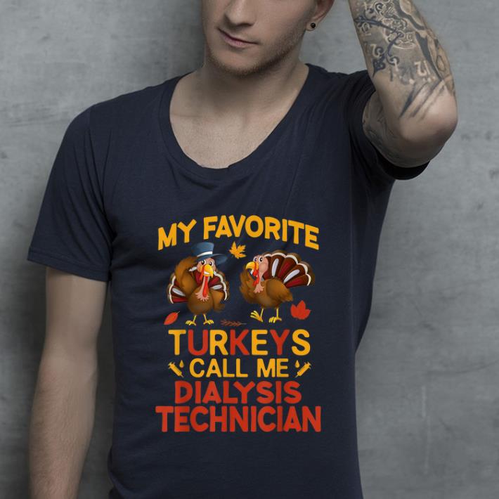 Nice My Favorite Turkeys Call Me Dialysis Technician Thanksgiving shirt