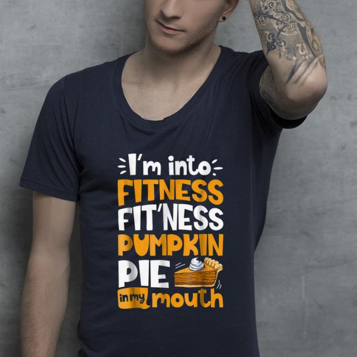 Nice Thanksgiving I'm Into Fitness Pumpkin Pie in My Mouth shirt
