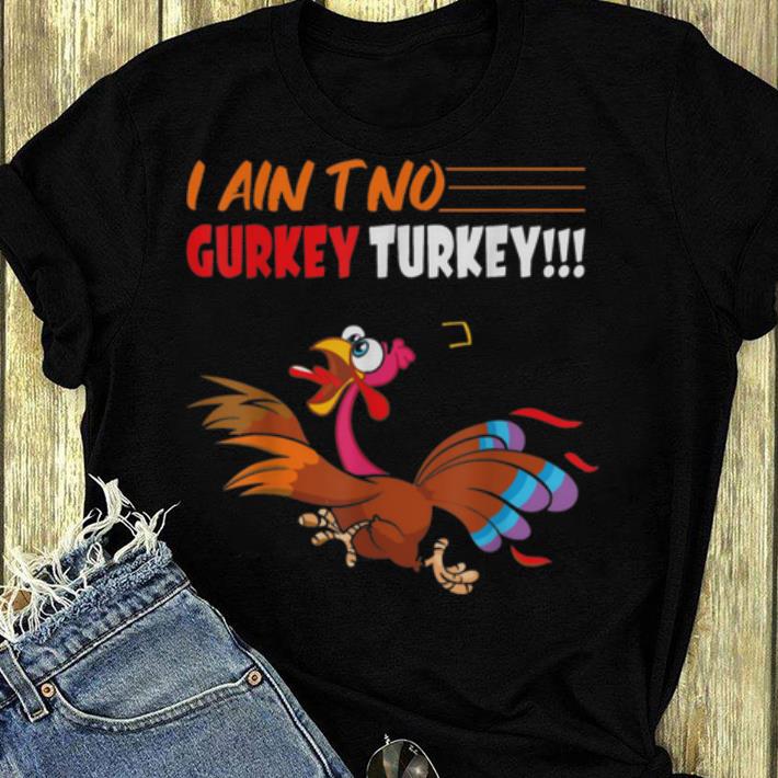 Official Thanksgiving I Ain't No Gurkey Turkey shirt