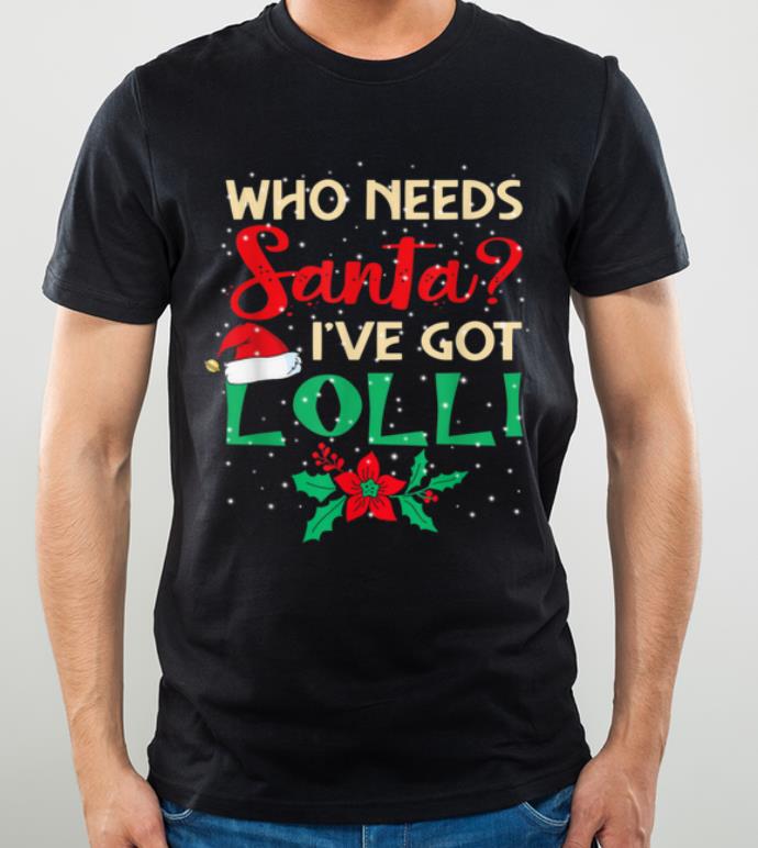 Original Who Needs Santa I've Got Lolli Christmas Family Gift shirt