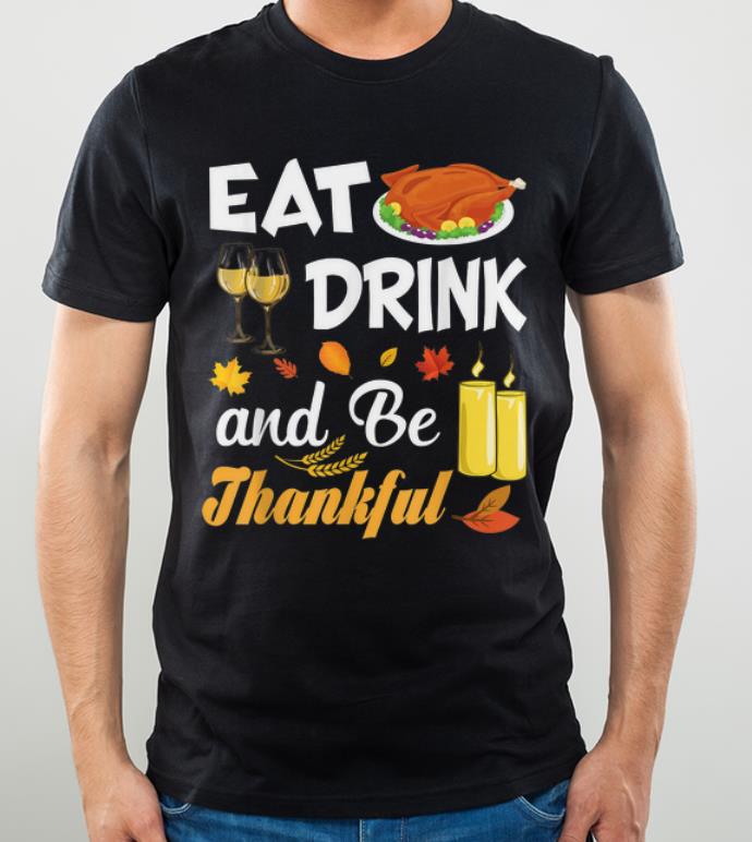 Premium Eat Drink and Be Thankful Turkey Wine Thanksgiving Family shirt
