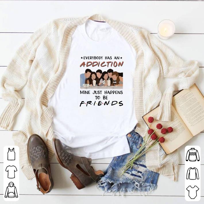 Funny Everybody has an addiction mine just happens to be Friends shirt