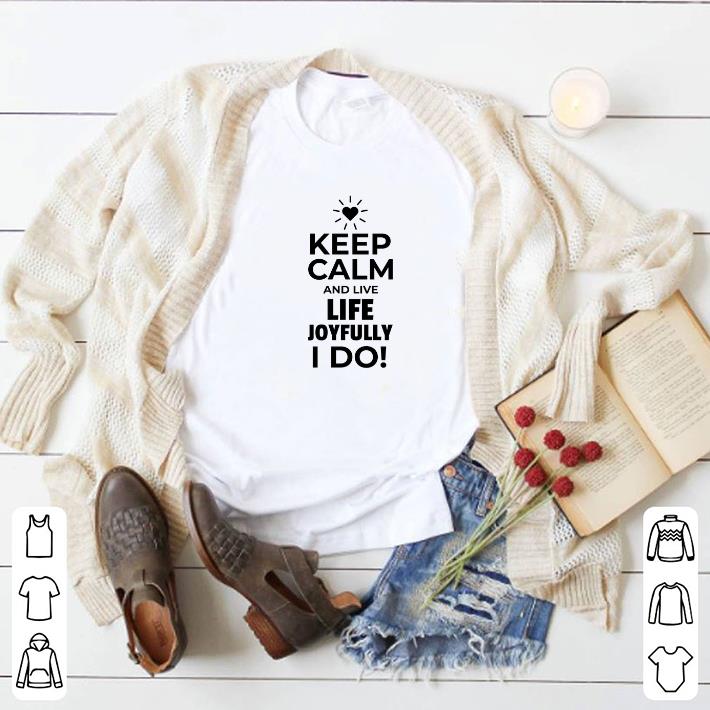 Funny Keep calm and live life joyfully i do shirt