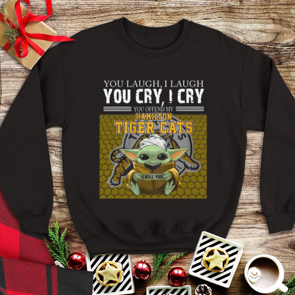 Awesome Baby Yoda you laugh I laugh you cry I cry you offend my Hamilton Tigers Cats I kill you shirt