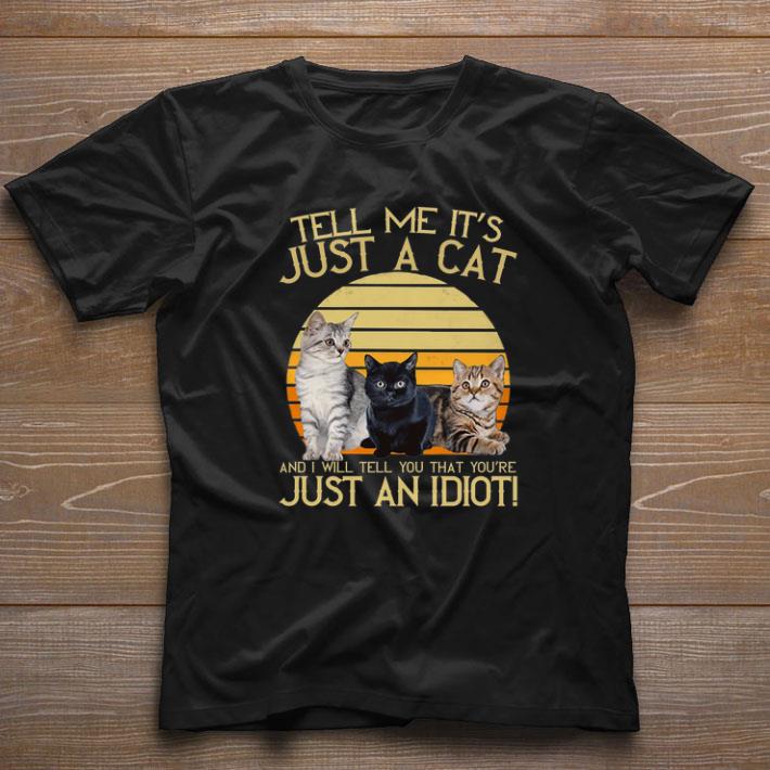 Awesome Tell me its just a cat and i will tell you that youre just an idiot shirt Awesome Tell me it's just a cat and i will tell you that you're just an idiot shirt 1