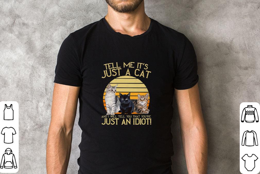 Awesome Tell me it's just a cat and i will tell you that you're just an idiot shirt 1 Awesome Tell me it's just a cat and i will tell you that you're just an idiot shirt 2
