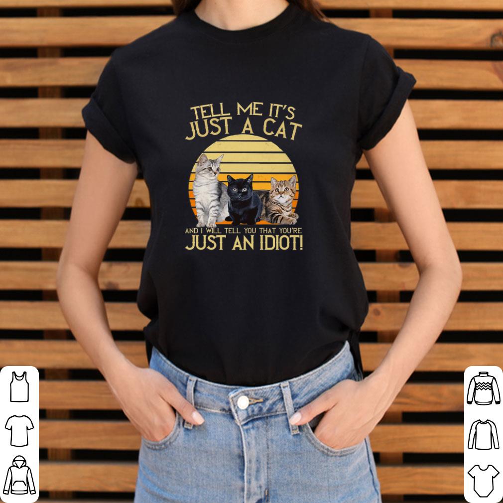 Awesome Tell me it's just a cat and i will tell you that you're just an idiot shirt 2 Awesome Tell me it's just a cat and i will tell you that you're just an idiot shirt 3