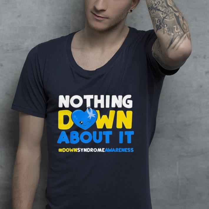 Down Syndrome Awareness Nothing Down About It shirt