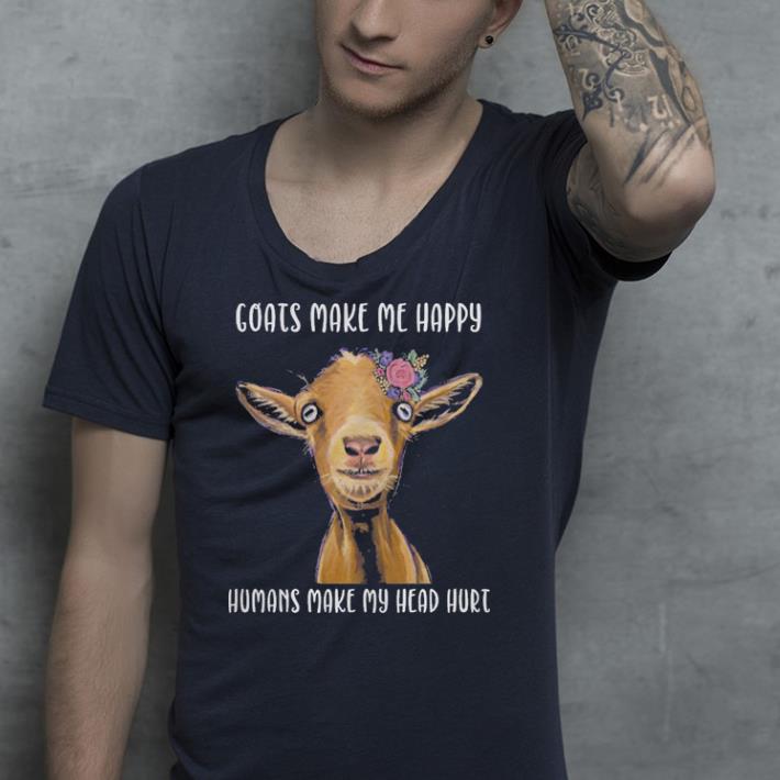 Goats make me happy humans make my head hurt shirt