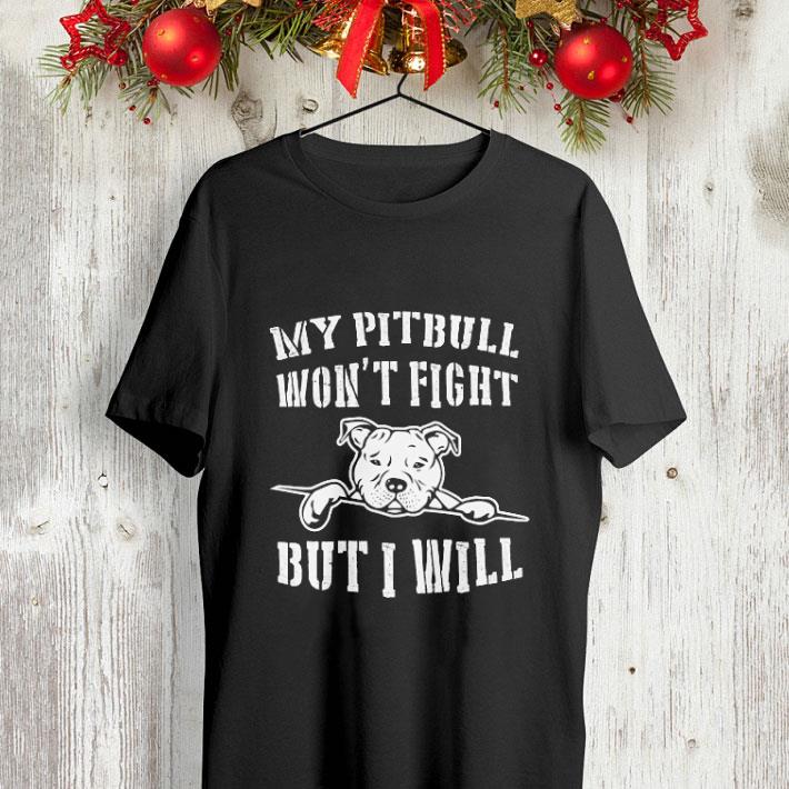 My Pitbull won't fight but i will shirt