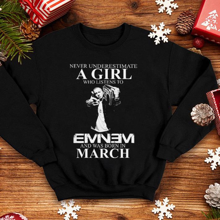 Never underestimate a girl who listens to Eminem and was born in march shirt 7 Never underestimate a girl who listens to Eminem and was born in march shirt