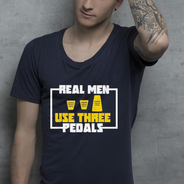 Real Men Use Three Pedals shirt