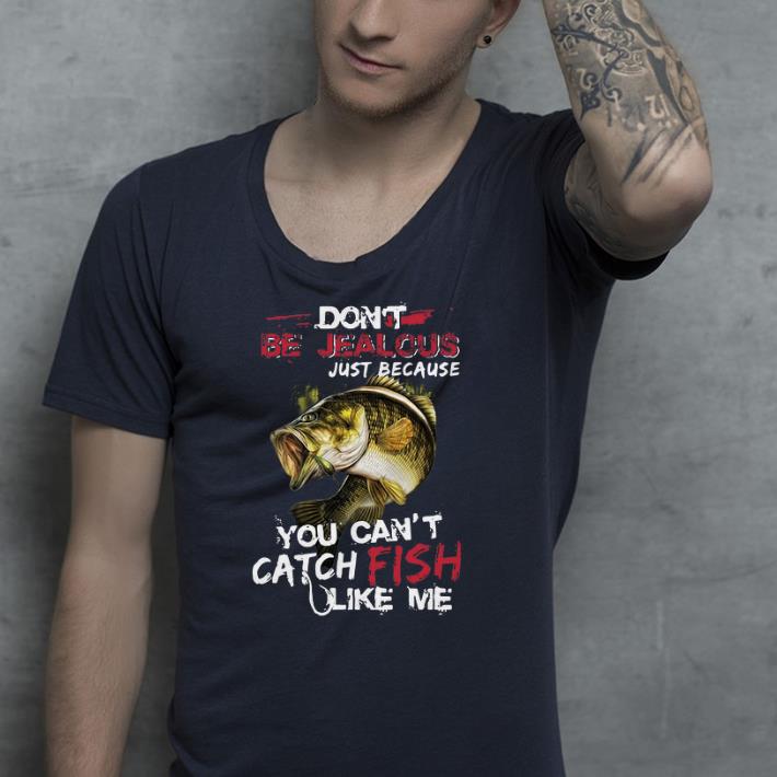 Don’t be jealous just because you can’t catch fish like me shirt