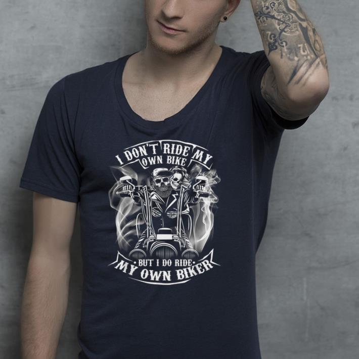 I Don't Ride My Own Bike But I Do Ride My Own Biker shirt