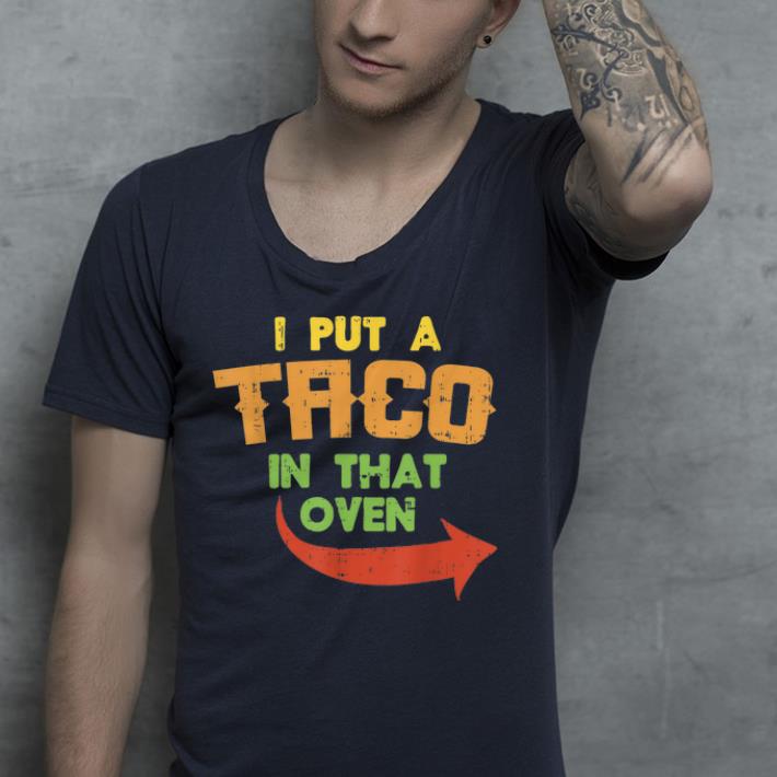 I Put A Taco In That Oven shirt 7 I Put A Taco In That Oven shirt