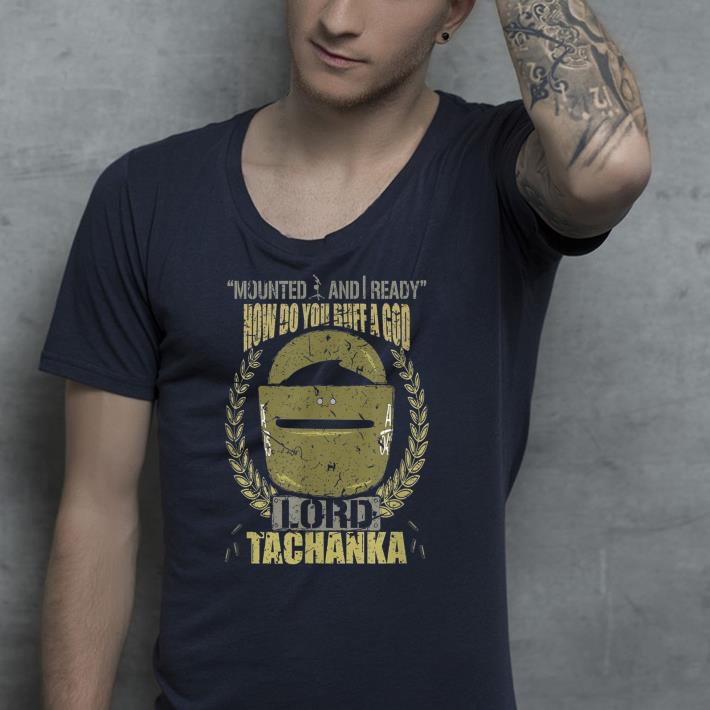 Mounted and i ready how do you buff a god lord tachanka shirt