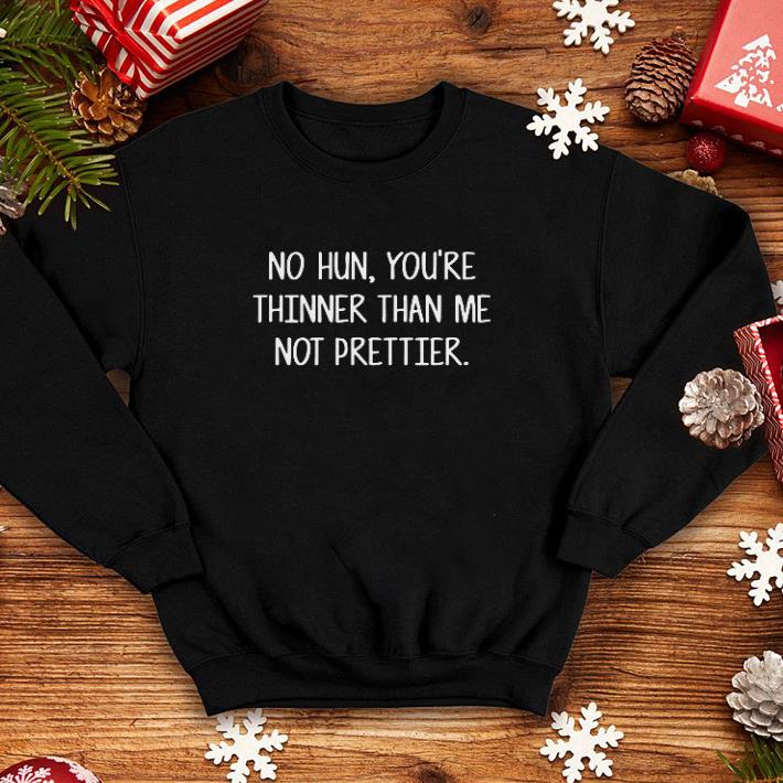 No hun you're thinner than me not prettier shirt