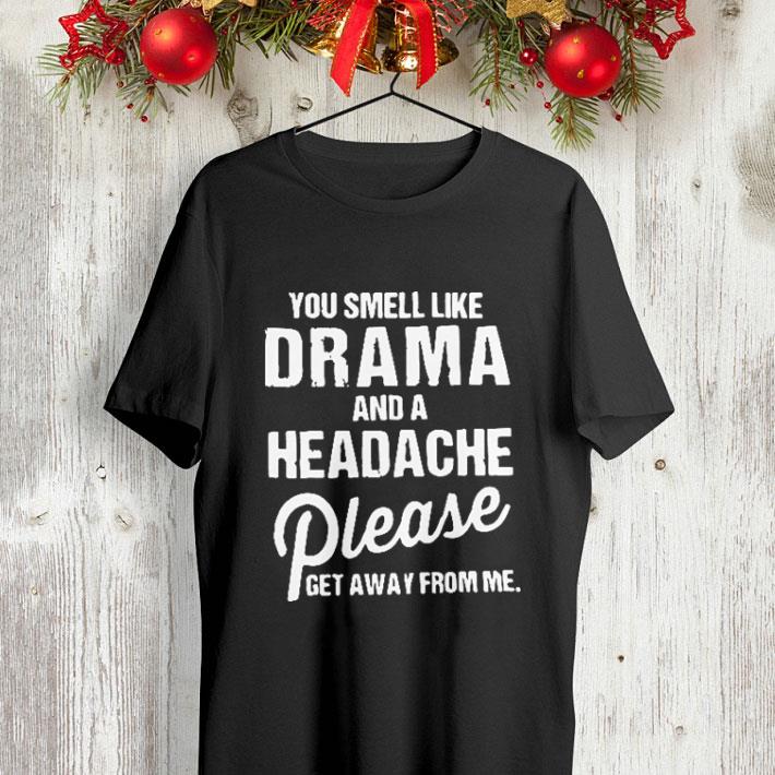 You smell like drama and a headache please get away from me shirt 7 You smell like drama and a headache please get away from me shirt