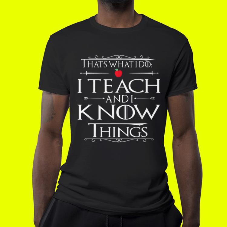That's What I Do I Teach and I Know Things Teacher shirt 7 That's What I Do I Teach and I Know Things Teacher shirt