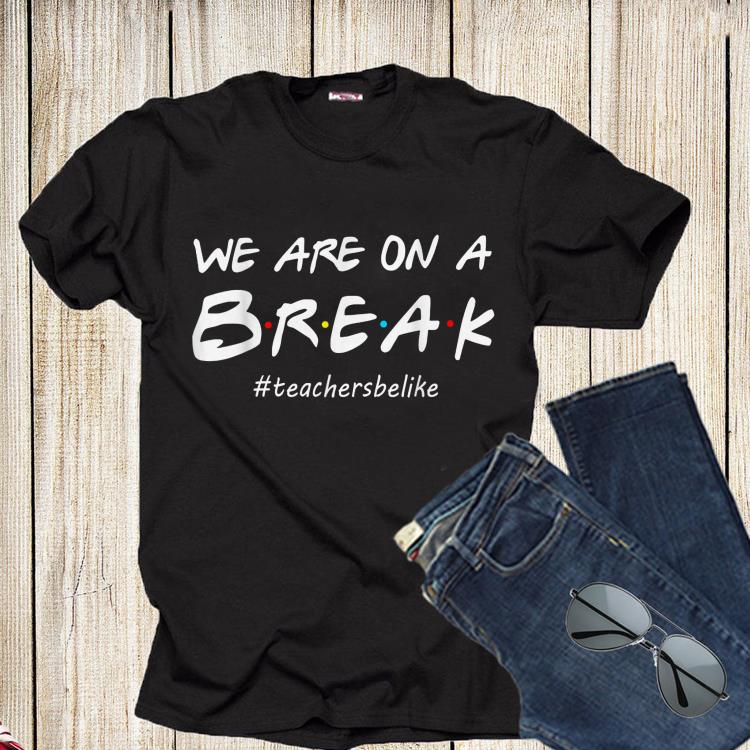 We Are On A Break Teacher Be Like shirt