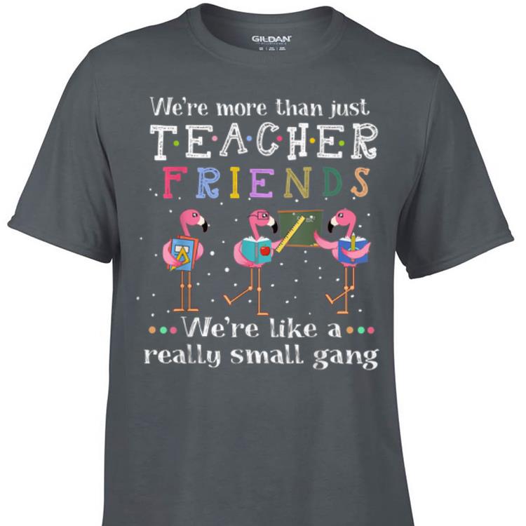 Awesome We're More than Just Teacher Friends We're Like A Really Small Gang Flamingo shirt