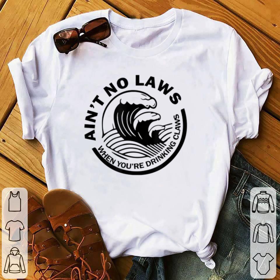 Best price Ain't No Laws When You're Drinking Claws shirt