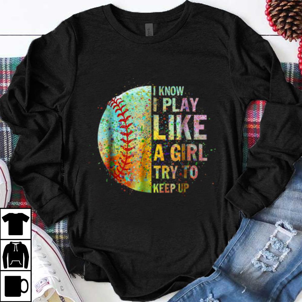 Premium I Know I Play Like Try To Keep Up Softball Color Baseball shirt