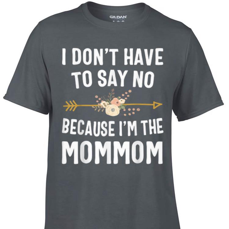 Awesome I Don't Have To Say No Because I'm The Mom Mom Flower shirt