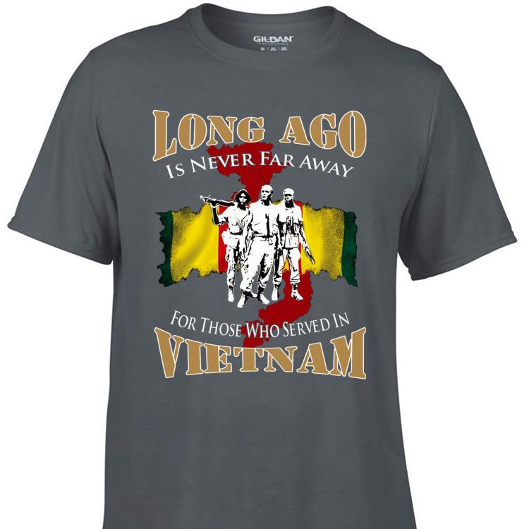Awesome Long Ago Is Never Far Away For Those Who Served In Vietnam shirt