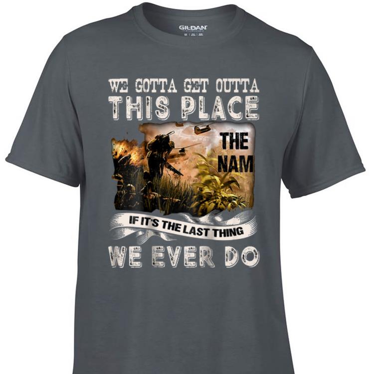 Awesome We Gotta Get Outta This Place The name If It's The Last Things We Ever Do shirt