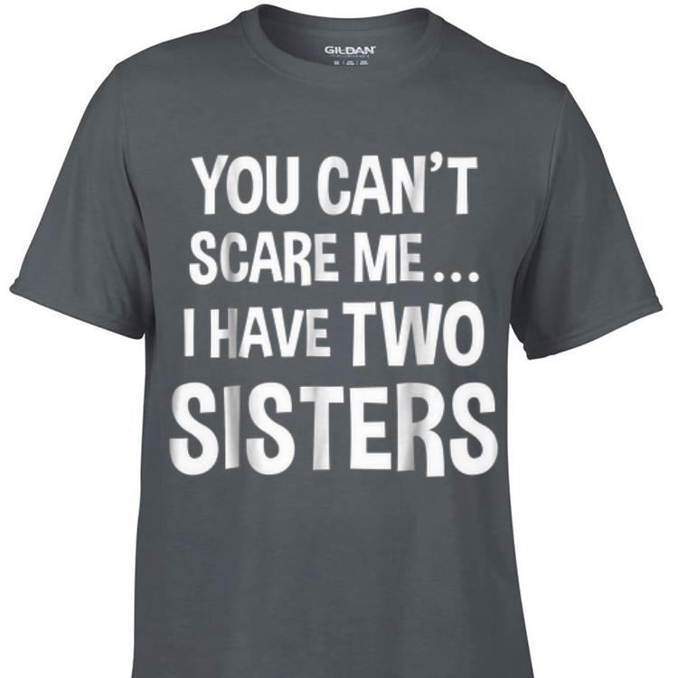Awesome You Can't Scare Me I Have Two Sisters shirt