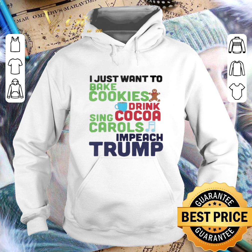 Funny I Just Want To Bake Cookies Drink Cocoa Sing Carols Impeach Trump shirt 7 Funny I Just Want To Bake Cookies Drink Cocoa Sing Carols Impeach Trump shirt