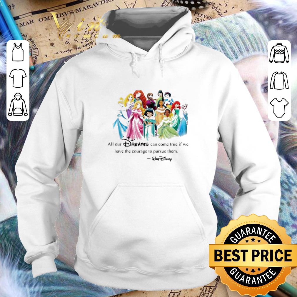 Premium Walt Disney Princess All our dreams can come true if we have the courage to pursue them shirt