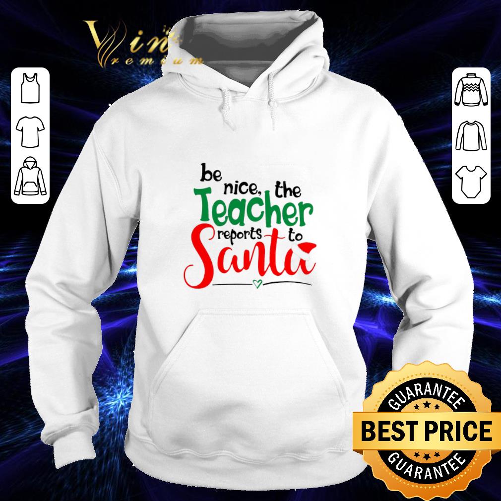 Premium be nice the teacher reports to Santa shirt