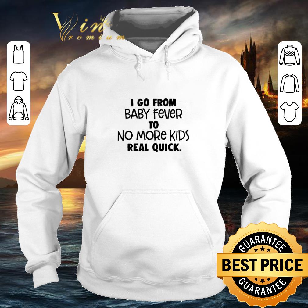 Cheap I go from baby fever to no more kids real quick shirt