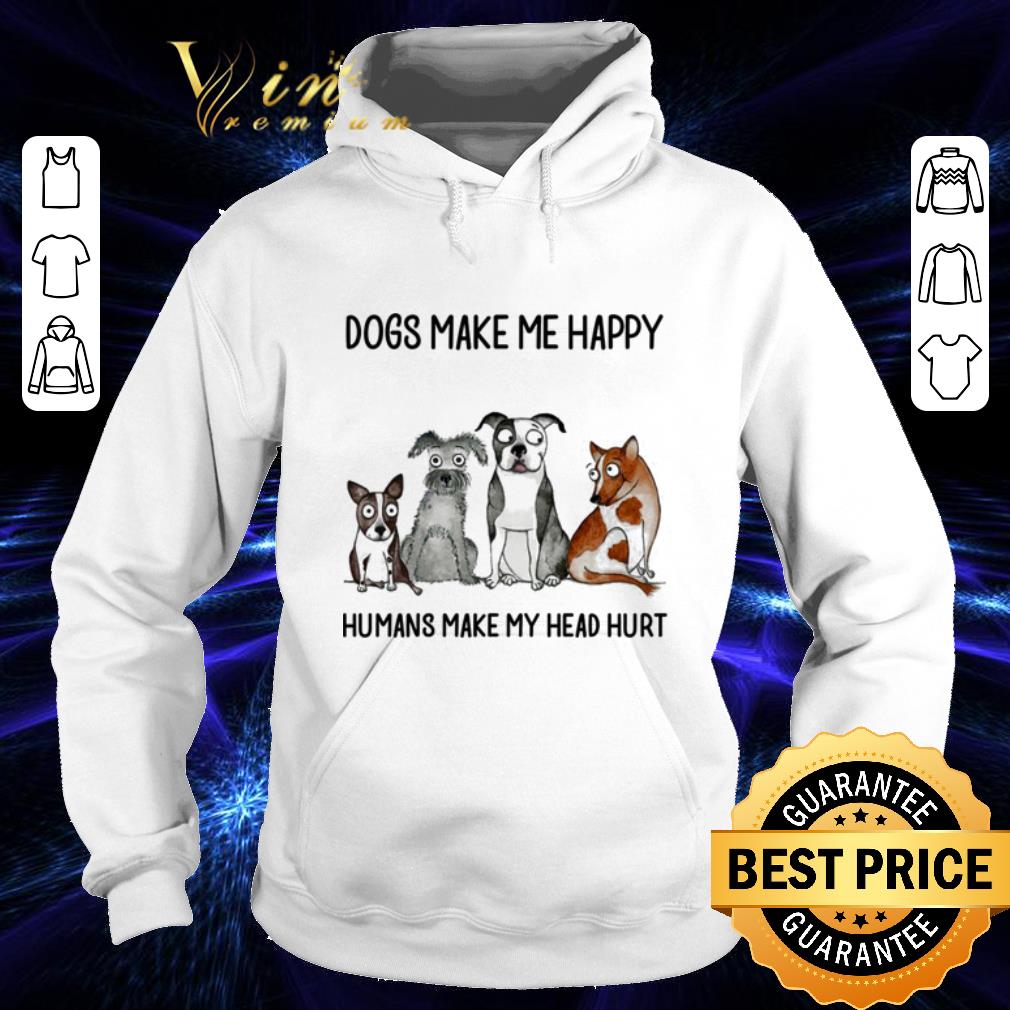 Funny Dogs make me happy humans make my head hurt shirt 7 Funny Dogs make me happy humans make my head hurt shirt